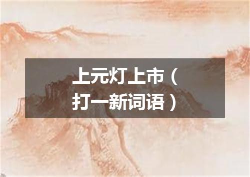 上元灯上市（打一新词语）