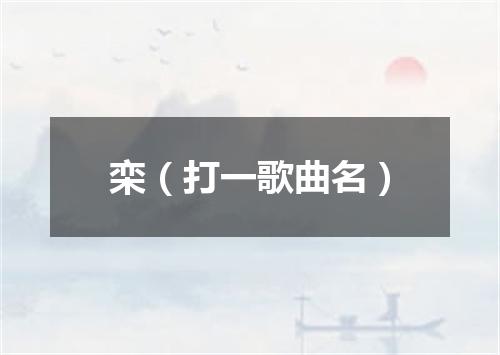 栾（打一歌曲名）