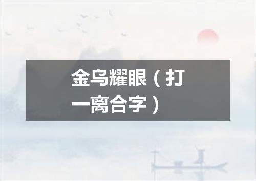 金乌耀眼（打一离合字）
