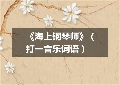 《海上钢琴师》（打一音乐词语）