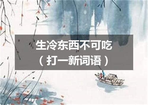 生冷东西不可吃（打一新词语）