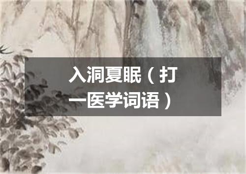 入洞夏眠（打一医学词语）