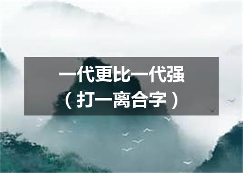 一代更比一代强（打一离合字）