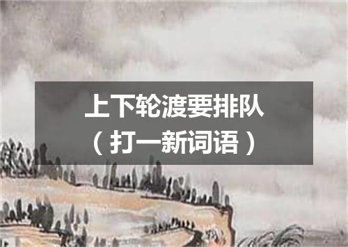 上下轮渡要排队（打一新词语）