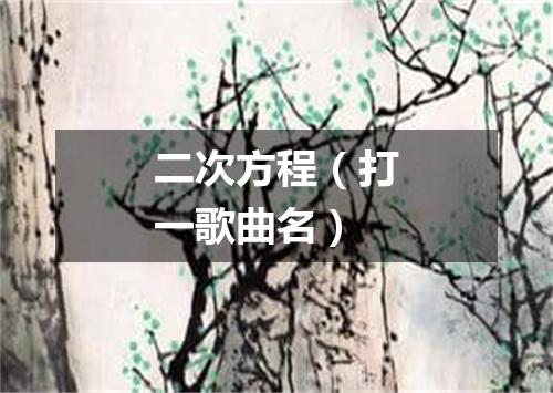 二次方程（打一歌曲名）
