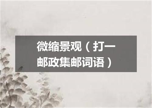 微缩景观（打一邮政集邮词语）