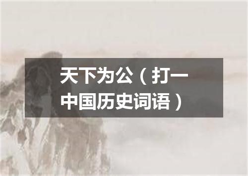天下为公（打一中国历史词语）
