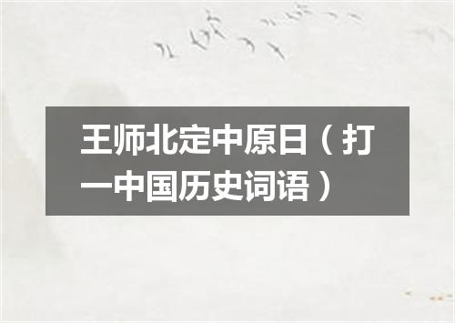 王师北定中原日（打一中国历史词语）