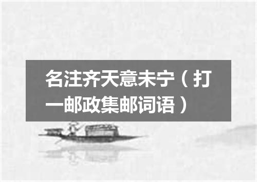 名注齐天意未宁（打一邮政集邮词语）