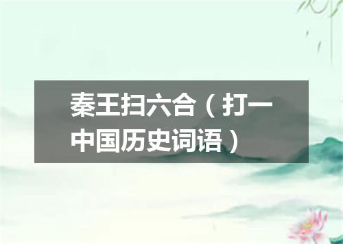 秦王扫六合（打一中国历史词语）