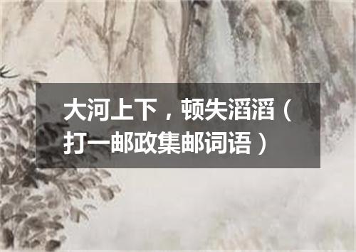 大河上下，顿失滔滔（打一邮政集邮词语）