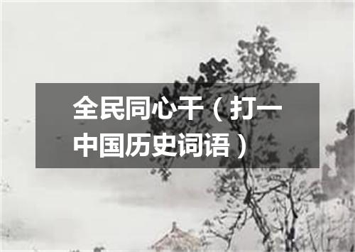 全民同心干（打一中国历史词语）