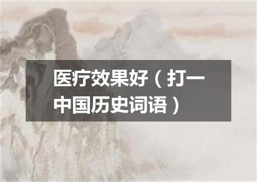 医疗效果好（打一中国历史词语）