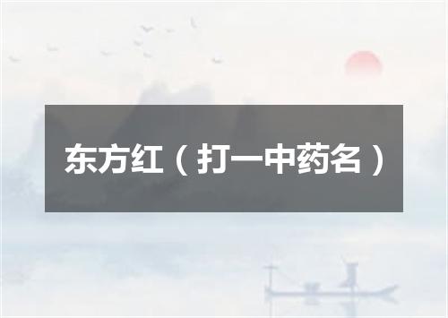 东方红（打一中药名）