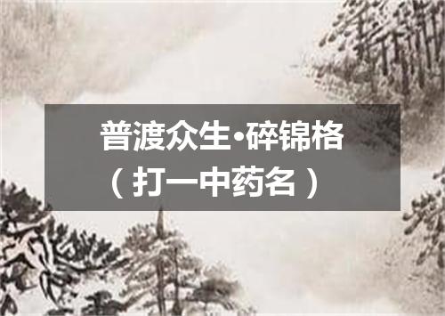 普渡众生·碎锦格（打一中药名）