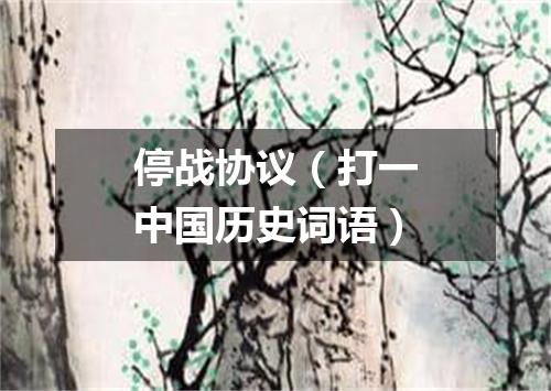 停战协议（打一中国历史词语）