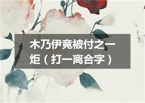 木乃伊竟被付之一炬（打一离合字）