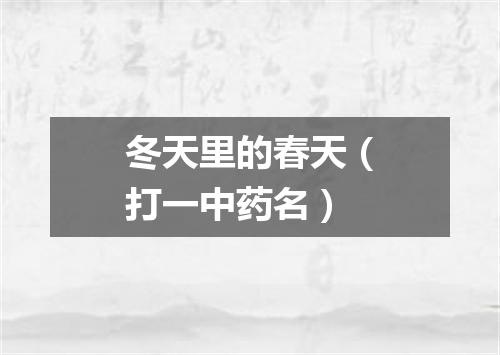 冬天里的春天（打一中药名）
