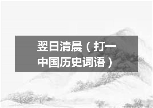 翌日清晨（打一中国历史词语）