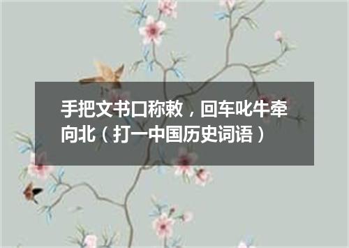 手把文书口称敕，回车叱牛牵向北（打一中国历史词语）
