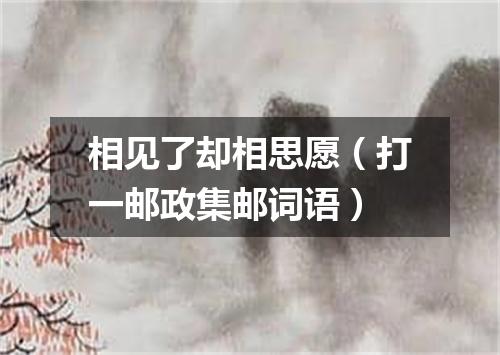 相见了却相思愿（打一邮政集邮词语）