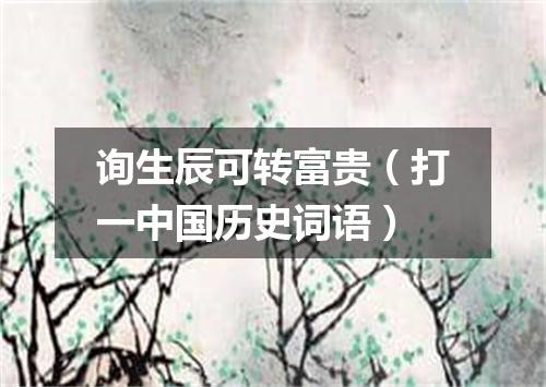 询生辰可转富贵（打一中国历史词语）