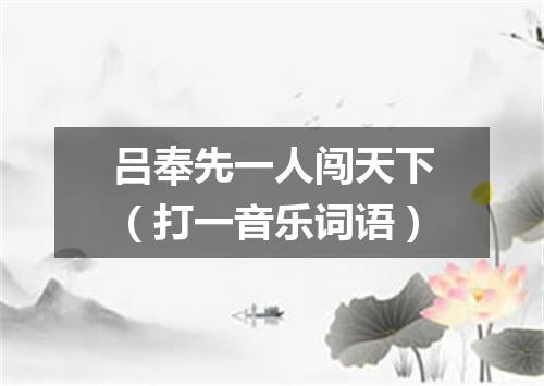 吕奉先一人闯天下（打一音乐词语）