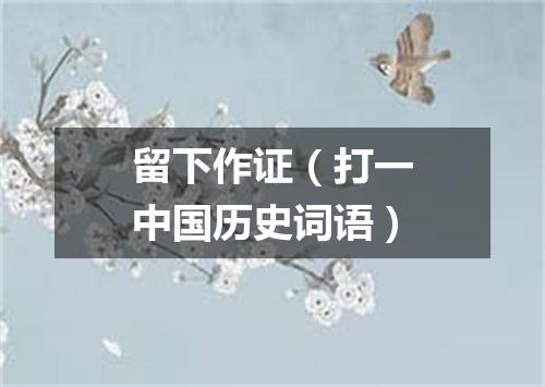 留下作证（打一中国历史词语）