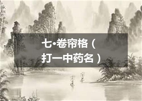 七·卷帘格（打一中药名）