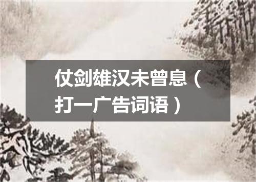 仗剑雄汉未曾息（打一广告词语）