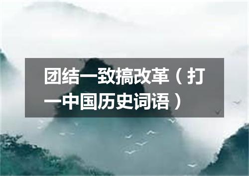 团结一致搞改革（打一中国历史词语）