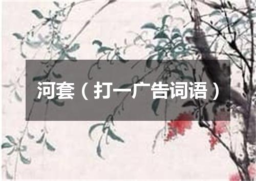 河套（打一广告词语）
