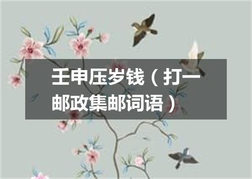 壬申压岁钱（打一邮政集邮词语）