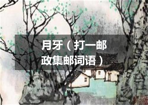 月牙（打一邮政集邮词语）
