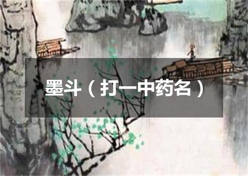 墨斗（打一中药名）
