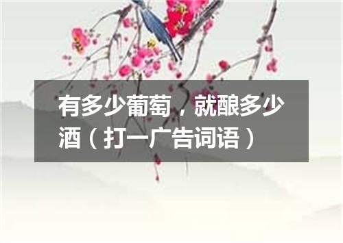 有多少葡萄，就酿多少酒（打一广告词语）