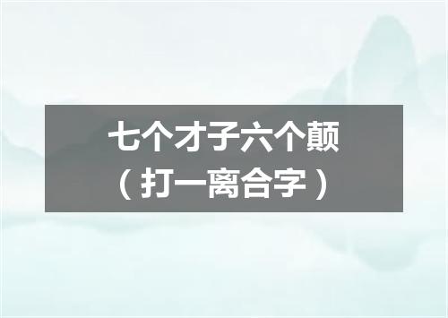 七个才子六个颠（打一离合字）