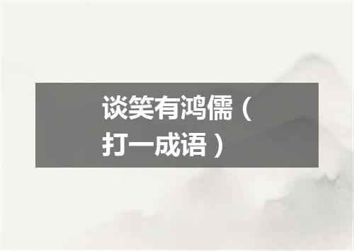 谈笑有鸿儒（打一成语）