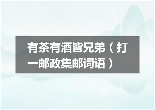 有茶有酒皆兄弟（打一邮政集邮词语）
