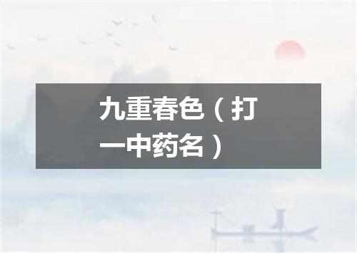 九重春色（打一中药名）