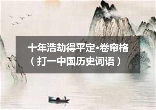 十年浩劫得平定·卷帘格（打一中国历史词语）