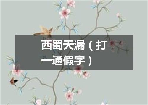 西蜀天漏（打一通假字）