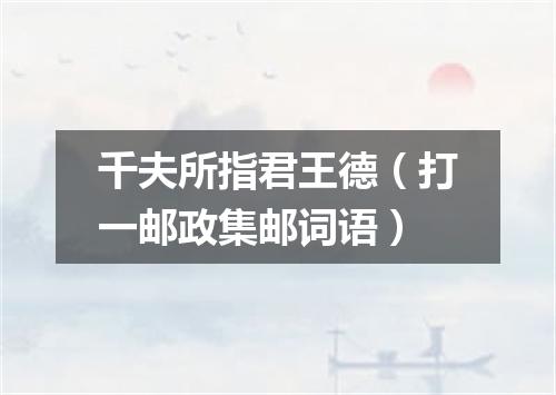 千夫所指君王德（打一邮政集邮词语）