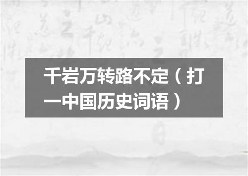 千岩万转路不定（打一中国历史词语）