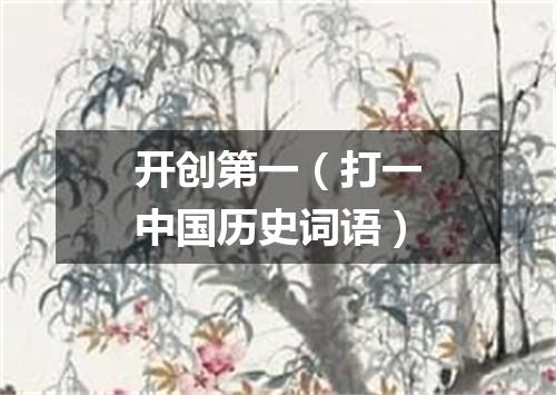 开创第一（打一中国历史词语）