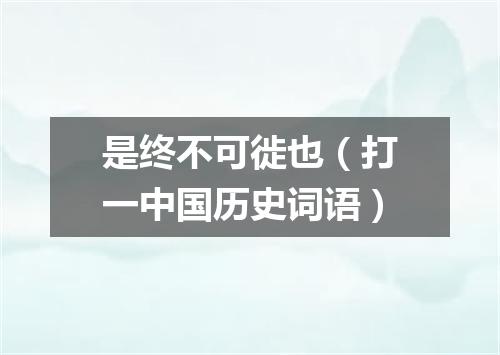 是终不可徙也（打一中国历史词语）