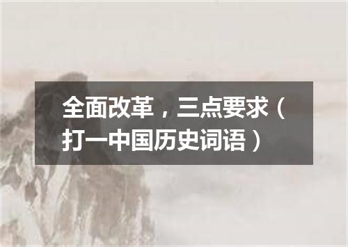 全面改革，三点要求（打一中国历史词语）