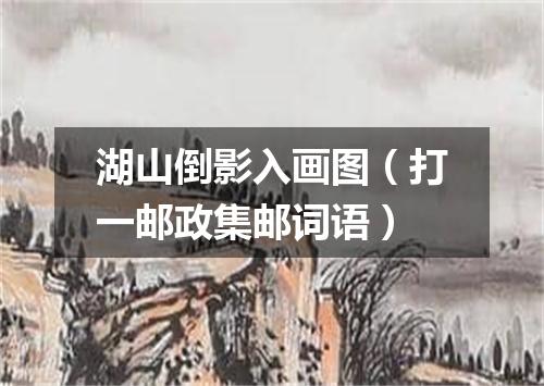 湖山倒影入画图（打一邮政集邮词语）