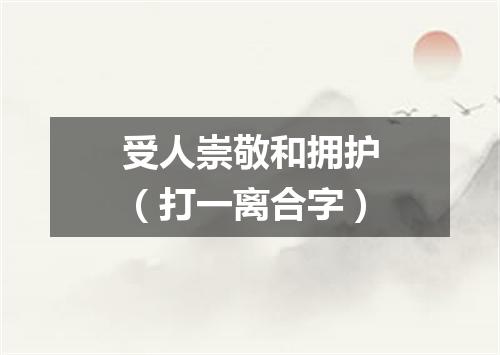 受人崇敬和拥护（打一离合字）