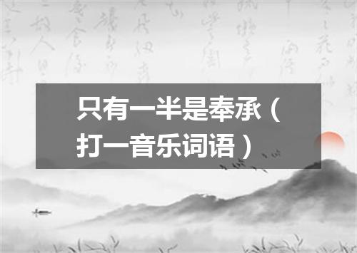 只有一半是奉承（打一音乐词语）
